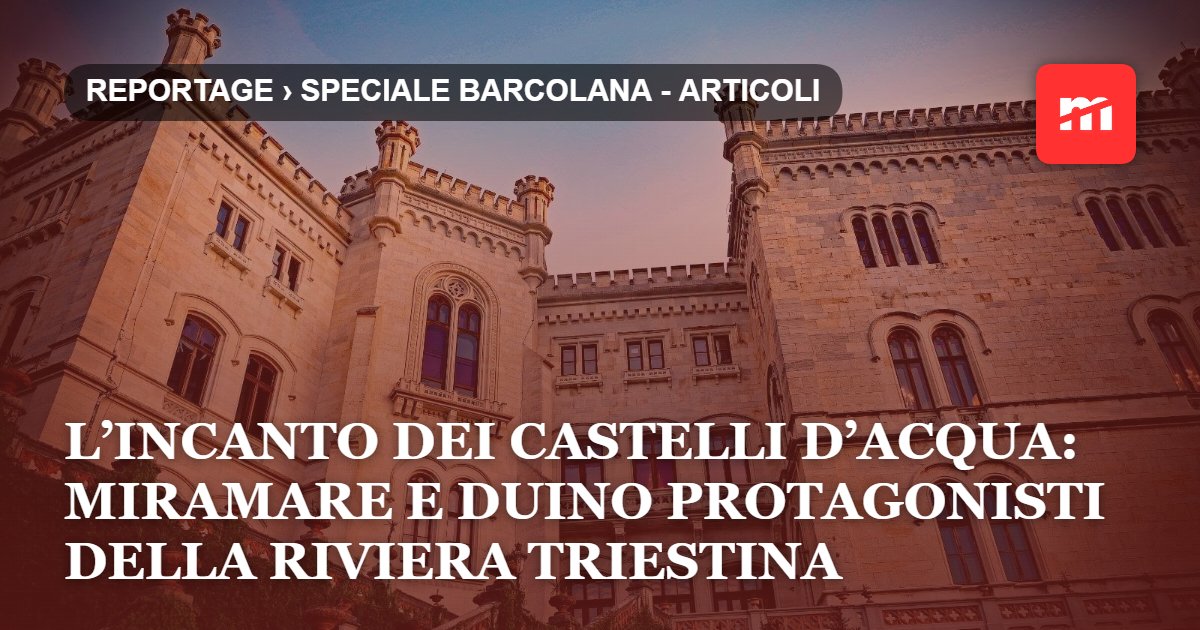 L’incanto dei castelli d’acqua: Miramare e Duino protagonisti della Riviera triestina