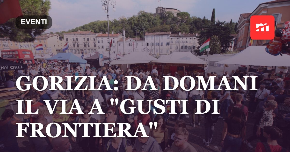 Gorizia: da domani il via a "Gusti di Frontiera"