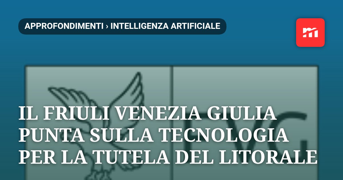 Ambiente, intelligenza artificiale e mare: il Friuli Venezia Giulia punta sulla tecnologia per la tutela del litorale