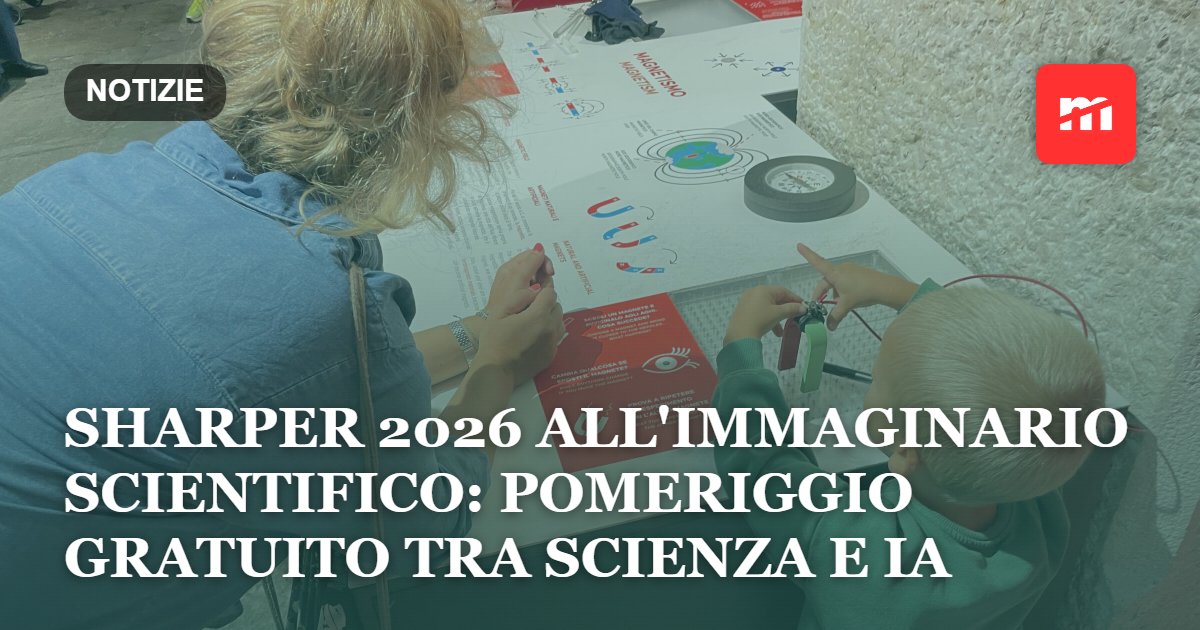 SHARPER 2026: all'Immaginario Scientifico un pomeriggio gratuito tra esperimenti, scoperte e intelligenza artificiale