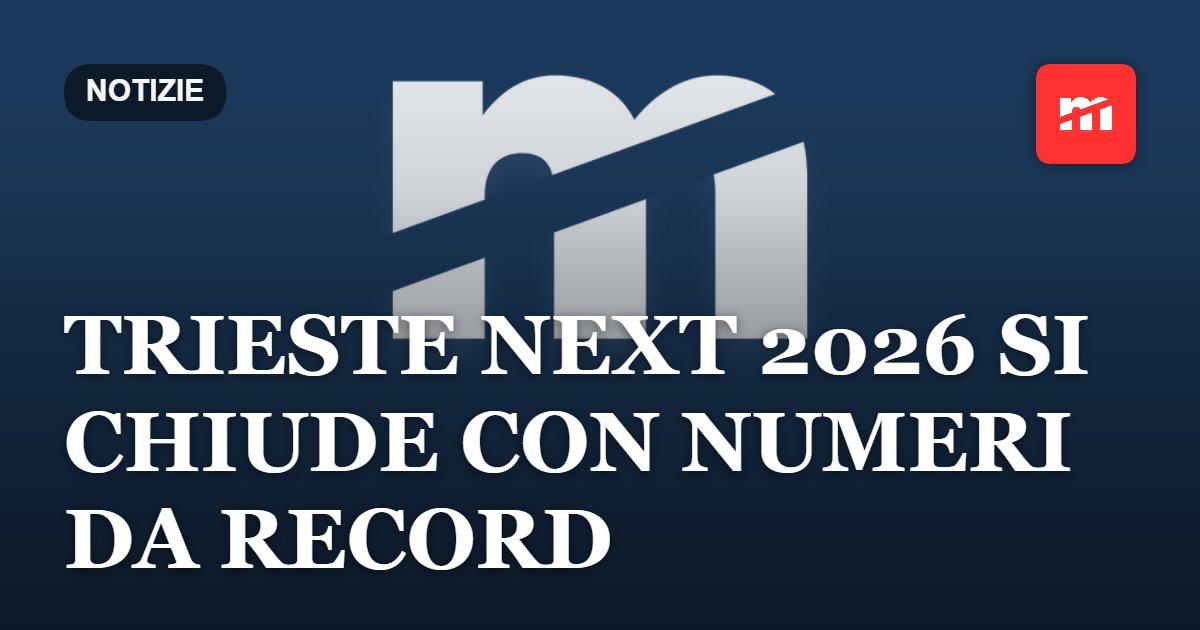 Trieste Next 2026 si chiude con numeri da record