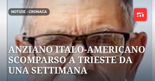 Anziano italo-americano scomparso a Trieste da una settimana