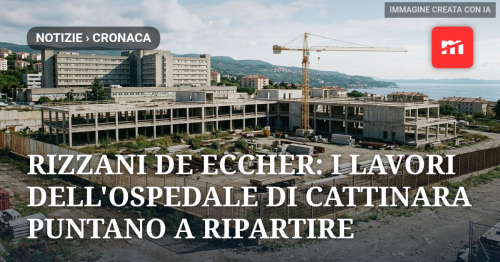 Rizzani de Eccher ottiene il concordato: il cantiere dell'ospedale di Cattinara punta alla ripresa nel 2027