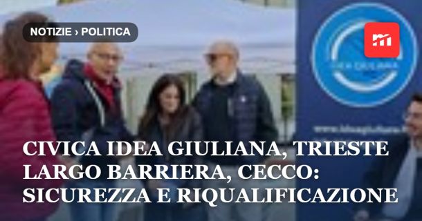 Civica Idea Giuliana, Trieste largo Barriera, Cecco: sicurezza e riqualificazione