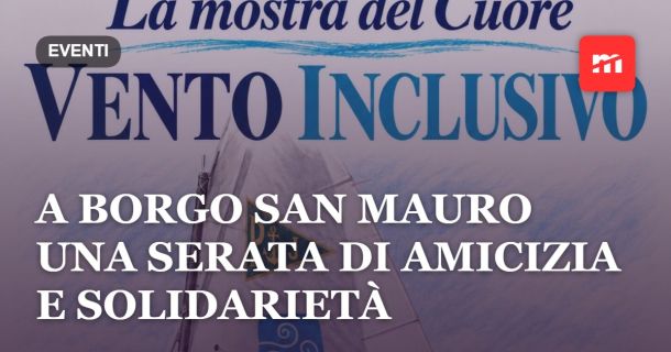A Borgo San Mauro una serata di amicizia e solidarietà: il ricordo di Tullio Zazzara e “La mostra del Cuore – Vento Inclusivo”
