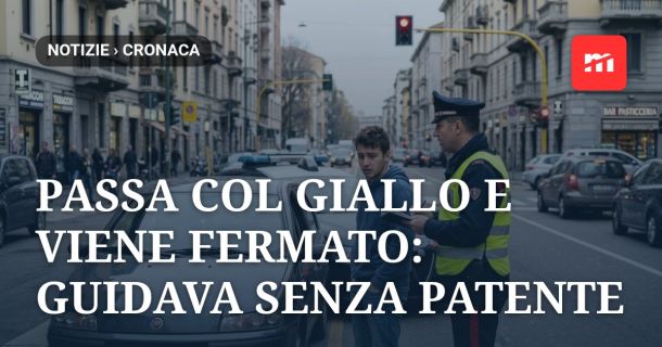 Passa col giallo e viene fermato: guidava senza patente