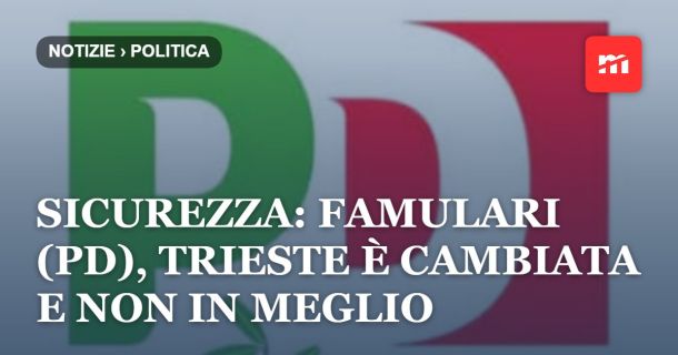 Sicurezza: Famulari (Pd), Trieste è cambiata e non in meglio