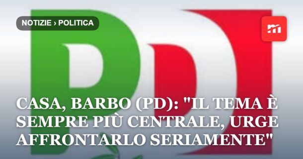 Casa, Barbo (PD): "Il tema è sempre più centrale, urge affrontarlo seriamente"