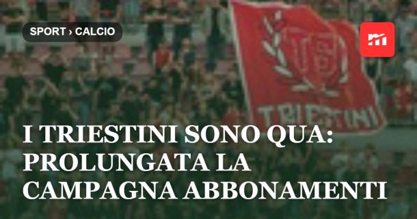 I Triestini sono QUA: prolungata fino a venerdì 25 settembre la campagna abbonamenti